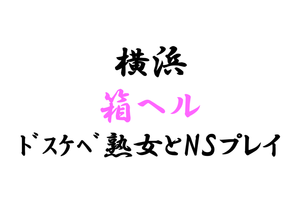 横浜箱ヘル 上品な熟女が個室で超濃厚プレイとNSお掃除フェラ付き！ –