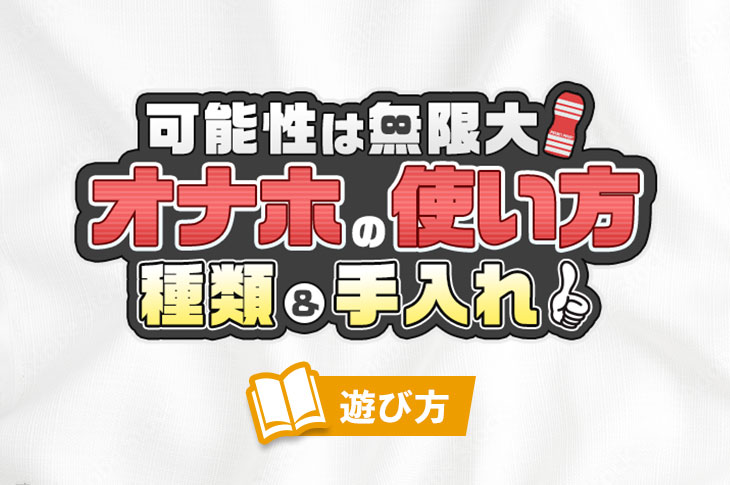 オナホールの使い方を徹底解説！誰でも気持ちよくなれる方法や楽しむためのコツとは｜風じゃマガジン