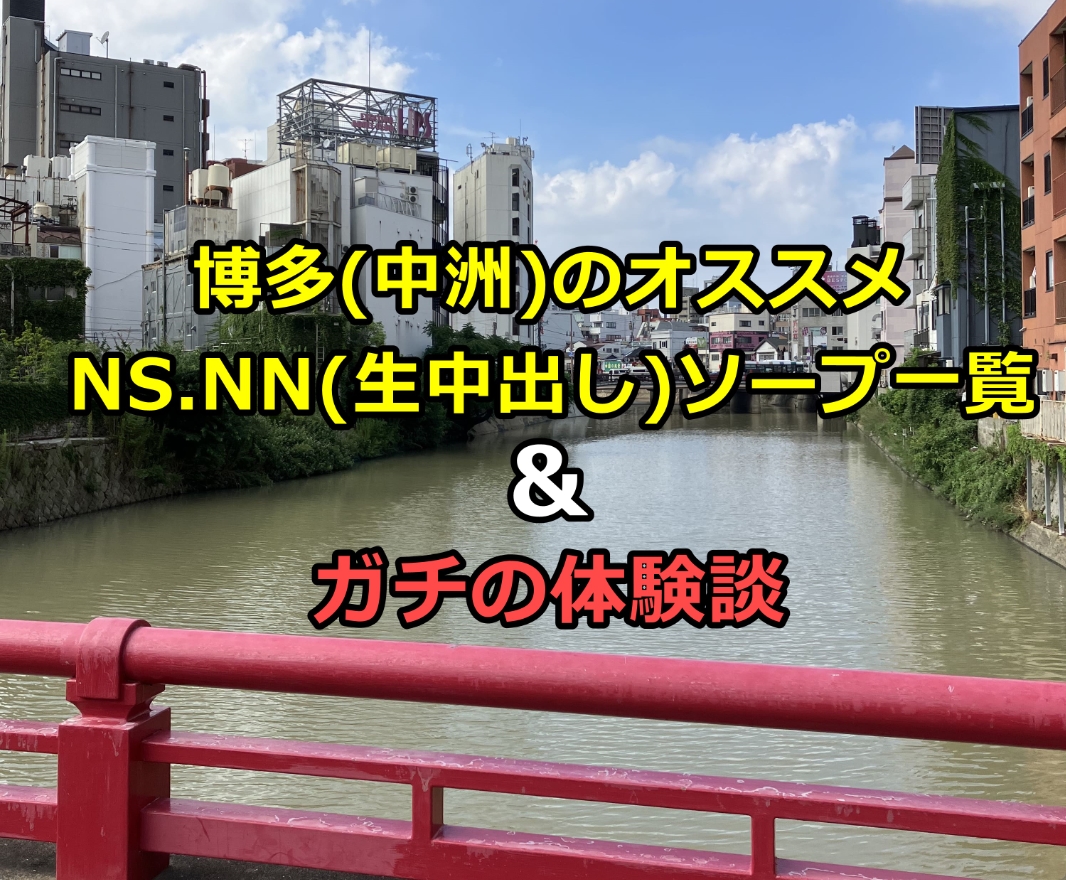 中洲のソープでNN・NSできると噂の10店舗おすすめをご紹介！ - 風俗本番指南書