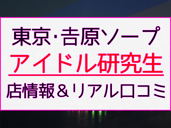 アイドル研究生(吉原ソープ)NS.NN(生中出し)体験談の口コミや感想。アイドル研究生(