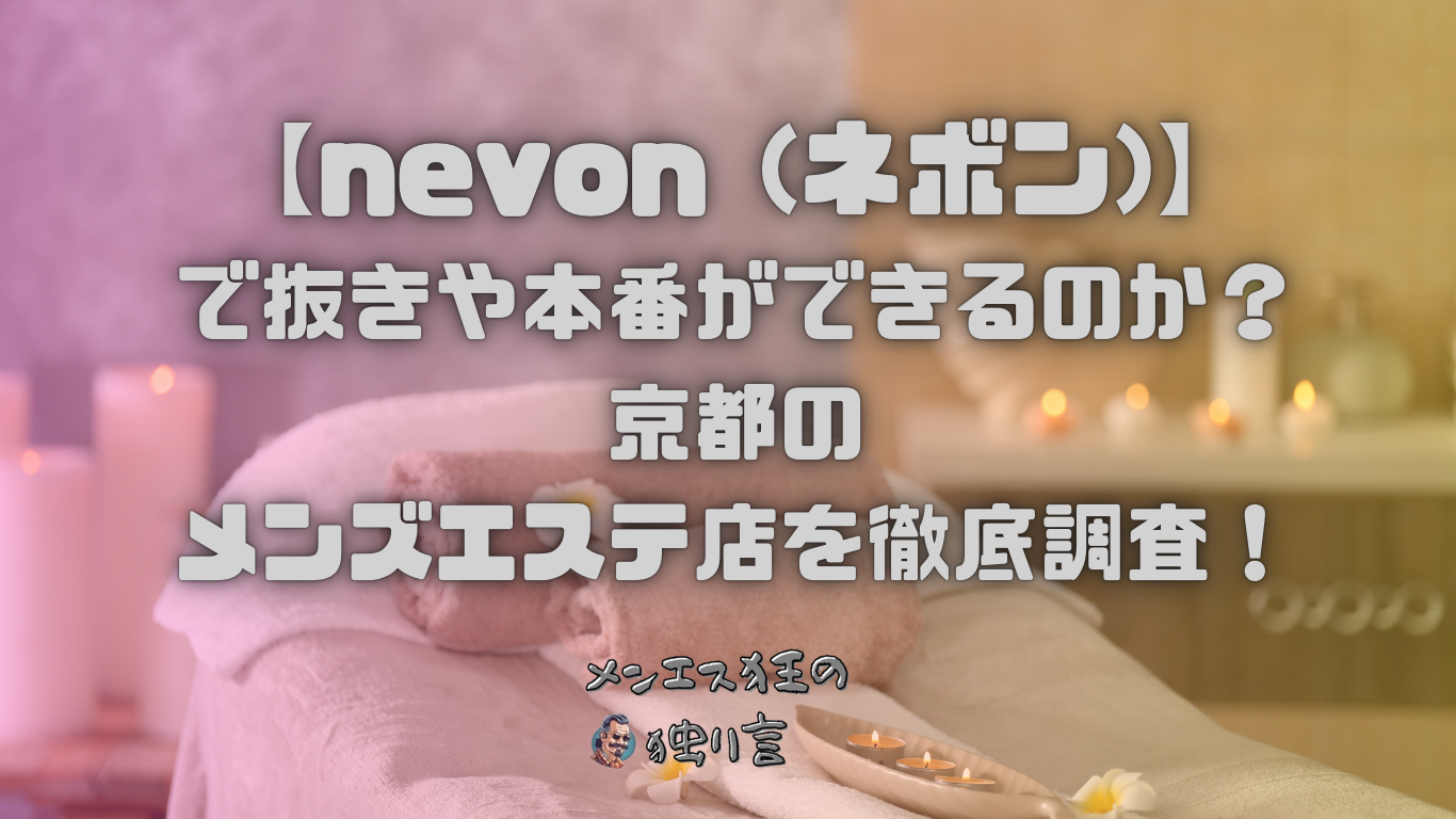 nevon (ネボン)】で抜きや本番ができるのか？京都のメンズエステ店を徹底調査！ - メンエス狂の独り言