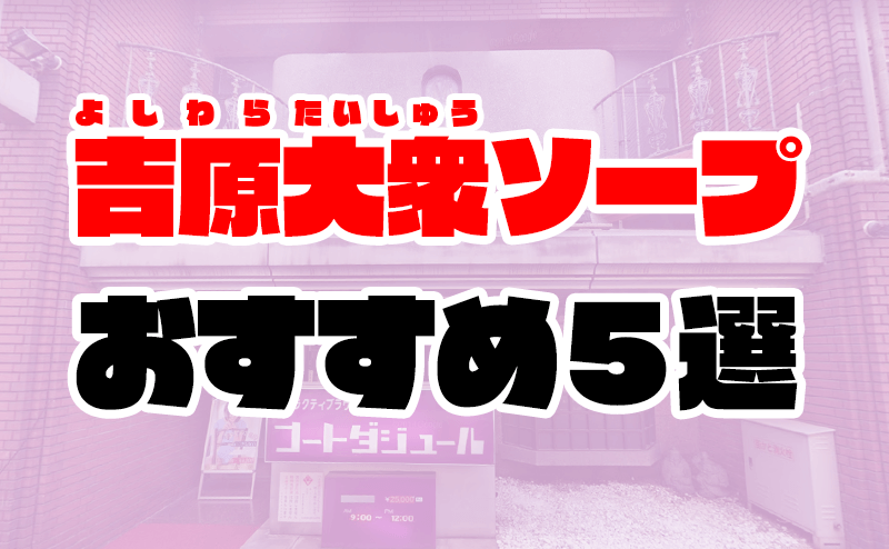 吉原の大衆ソープおすすめ人気ランキング5選【大衆店】