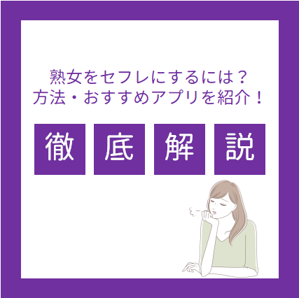 熟女セフレを作る3つの方法とおすすめアプリ5選！手順や具体的なテクニックも紹介