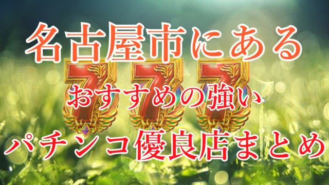 優良店のみ】愛知県パチンコ・スロット強い店おすすめランキング7選【2024年最新】