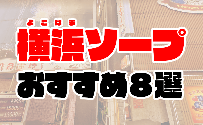 高級横浜ソープ】おすすめランキング5選。NN/NS可能な人気店の口コミ＆総額は？ | メンズエログ