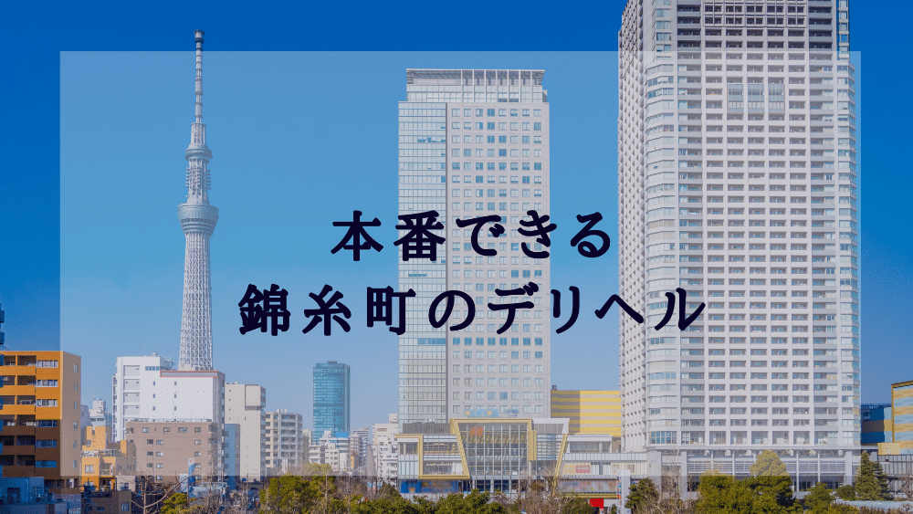 錦糸町で本番（基盤・NN・NS）できると噂のデリヘルをリアルガチまとめ【2022年最新版】 | 世界中で夜遊び！