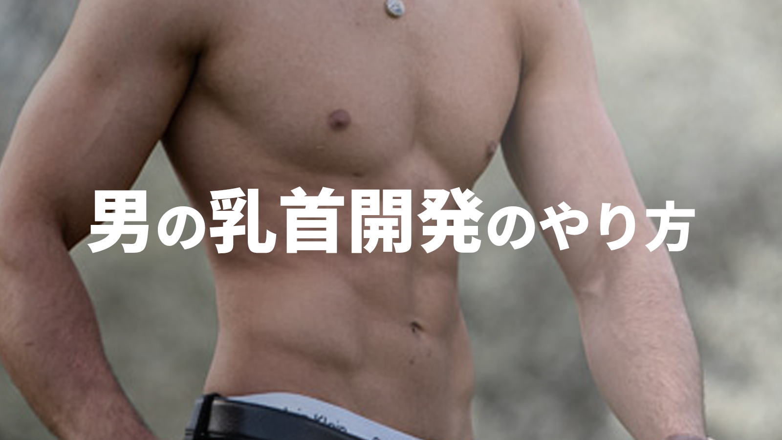 男の乳首開発のやり方は？乳首イキのコツや注意点も！｜風じゃマガジン