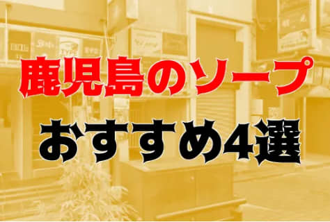 鹿児島でNS・NNできるソープはどこ？全風俗店の裏情報まで調べた結果！ | 珍宝の出会い系攻略と体験談ブログ